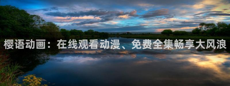 里番动漫官网版入口：樱语动画：在线观看动漫、免费全集畅享大风浪