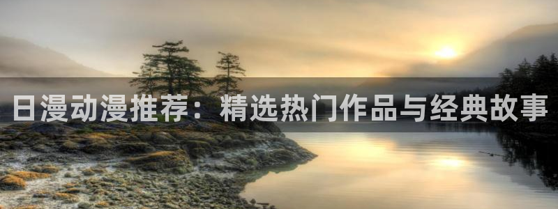 stagenehind韩漫免费观看：日漫动漫推荐：精选热门作品与经典故事