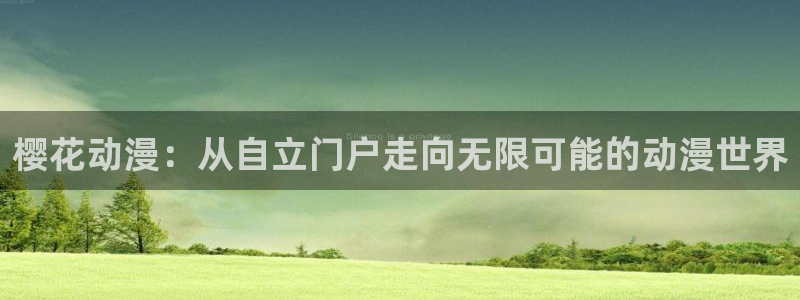 里番动漫官网入口老版本：樱花动漫：从自立门户走向无限可能的动漫世界