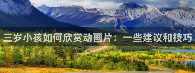 age漫画网：三岁小孩如何欣赏动画片：一些建议和技巧