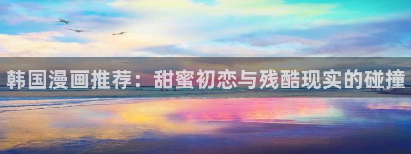 里番动漫omofun：韩国漫画推荐：甜蜜初恋与残酷现实的碰撞