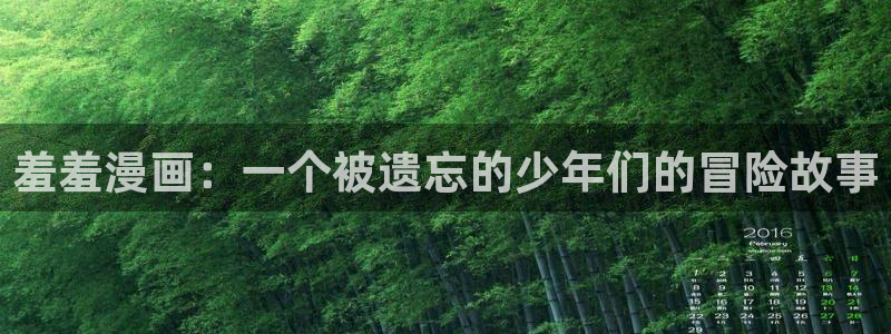 age漫画网：羞羞漫画：一个被遗忘的少年们的冒险故事