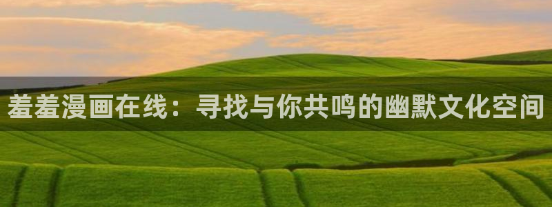 colamanage漫画下载：羞羞漫画在线：寻找与你共鸣的幽默文化空间