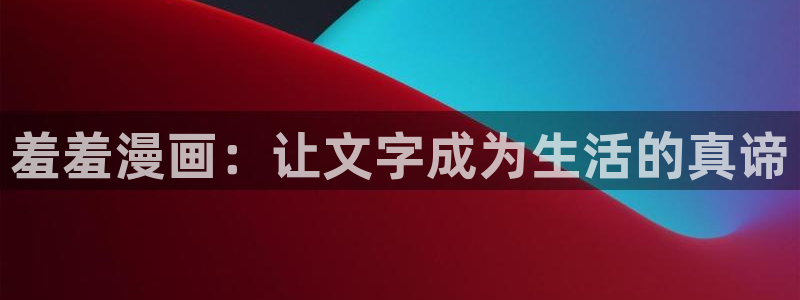 managereader漫画官网入口：羞羞漫画：让文字成为生活的真谛