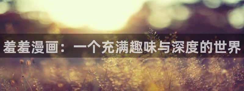 managereader漫画官网入口：羞羞漫画：一个充满趣味与深度的世界