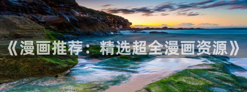 里番动漫官网在线入口：《漫画推荐：精选超全漫画资源》