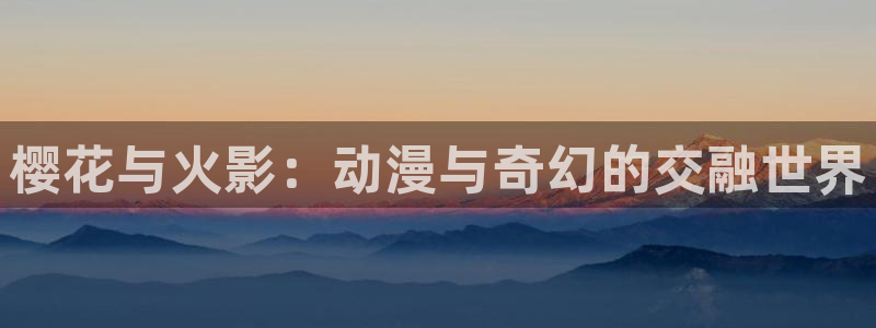 里番动漫下载入口：樱花与火影：动漫与奇幻的交融世界