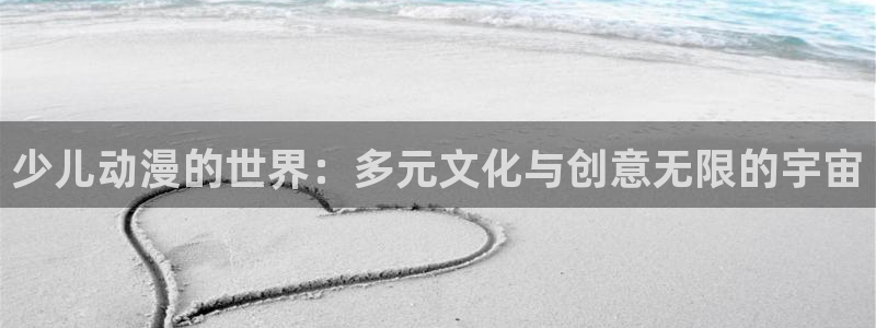 age专注动漫的门户网站：少儿动漫的世界：多元文化与创意无限的宇宙