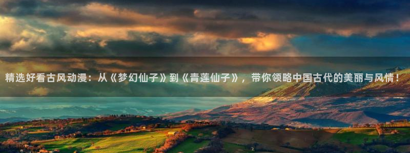 里番动漫官网版入口：精选好看古风动漫：从《梦幻仙子》到《青莲仙子》，带你领略中国古代的美丽与风情！