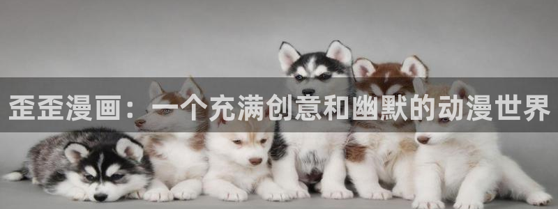 里番动漫官网版入口：歪歪漫画：一个充满创意和幽默的动漫世界