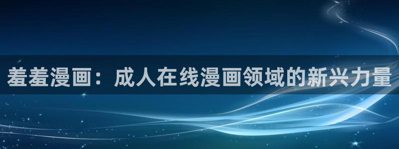 managereader漫画官网入口：羞羞漫画：成人在线漫画领域的新兴力量
