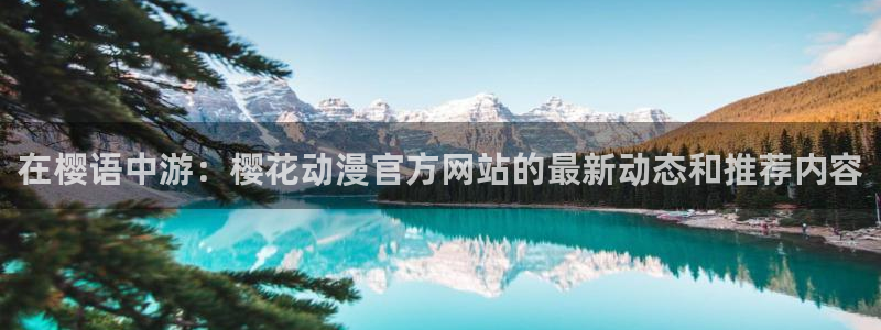 里番动漫网：在樱语中游：樱花动漫官方网站的最新动态和推荐内容