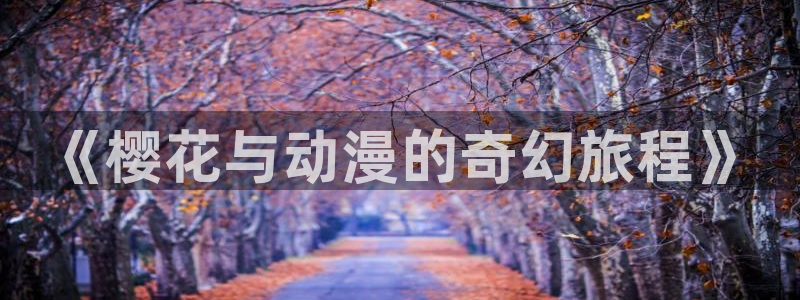 里番动漫官网版入口：《樱花与动漫的奇幻旅程》