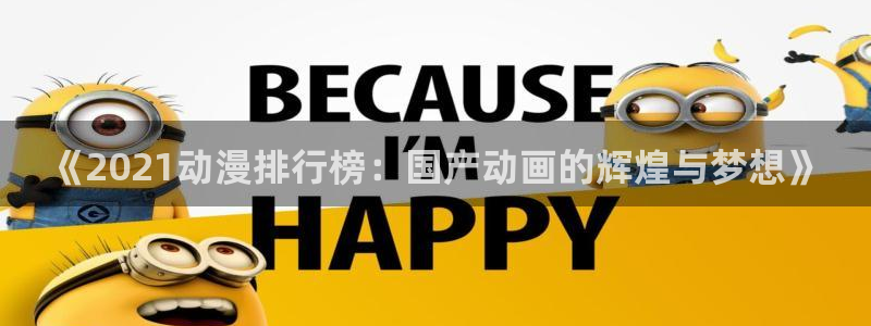 managereader漫画官网入口：《2021动漫排行榜：国产动画的辉煌与梦想》